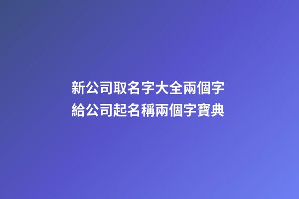 新公司取名字大全兩個字 給公司起名稱兩個字寶典